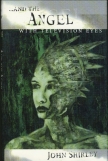 ..And The Angel with Television Eyes by John Shirley